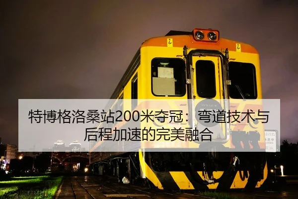 特博格洛桑站200米夺冠：弯道技术与后程加速的完美融合
