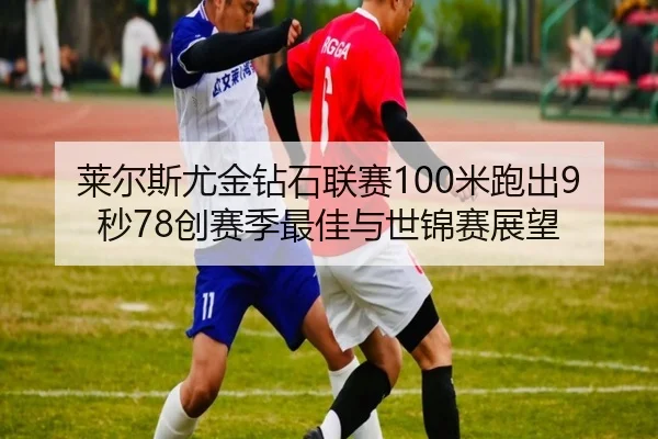 莱尔斯尤金钻石联赛100米跑出9秒78创赛季最佳与世锦赛展望