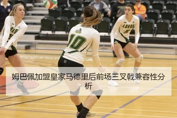 姆巴佩加盟皇家马德里后前场三叉戟兼容性分析
