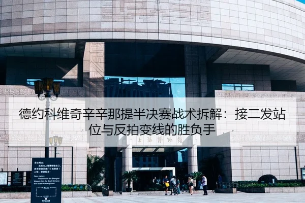 德约科维奇辛辛那提半决赛战术拆解：接二发站位与反拍变线的胜负手
