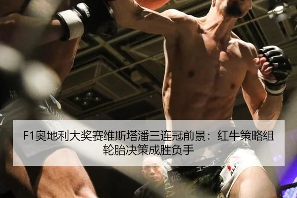 F1奥地利大奖赛维斯塔潘三连冠前景：红牛策略组轮胎决策成胜负手